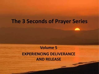 The 3 Seconds of Prayer Series
Volume 5
EXPERIENCING DELIVERANCE
AND RELEASE
 