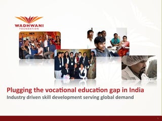 Plugging	
  the	
  voca/onal	
  educa/on	
  gap	
  in	
  India	
  
Industry	
  driven	
  skill	
  development	
  serving	
  global	
  demand	
  	
  


                                                                                    1
 