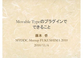 1
Movable TypeΥץ饰
Ǥ뤳
ٱ 
MTDDC Meetup FUKUSHIMA 2010
2010/11/6
 