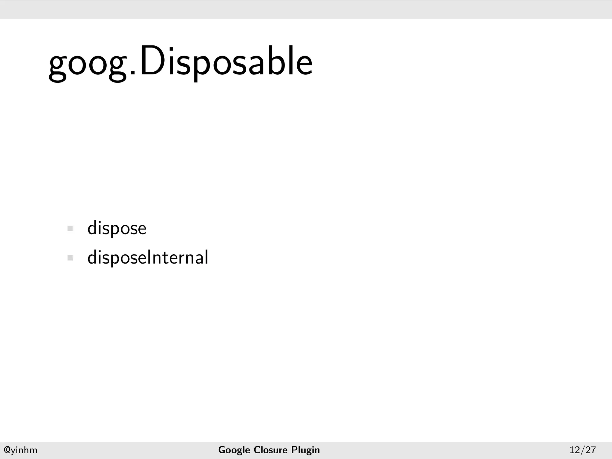 .




             goog.Disposable
.




             • dispose
             • disposeInternal




    .                                               .
    @yinhm                       Google Closure Plugin   12/27
 