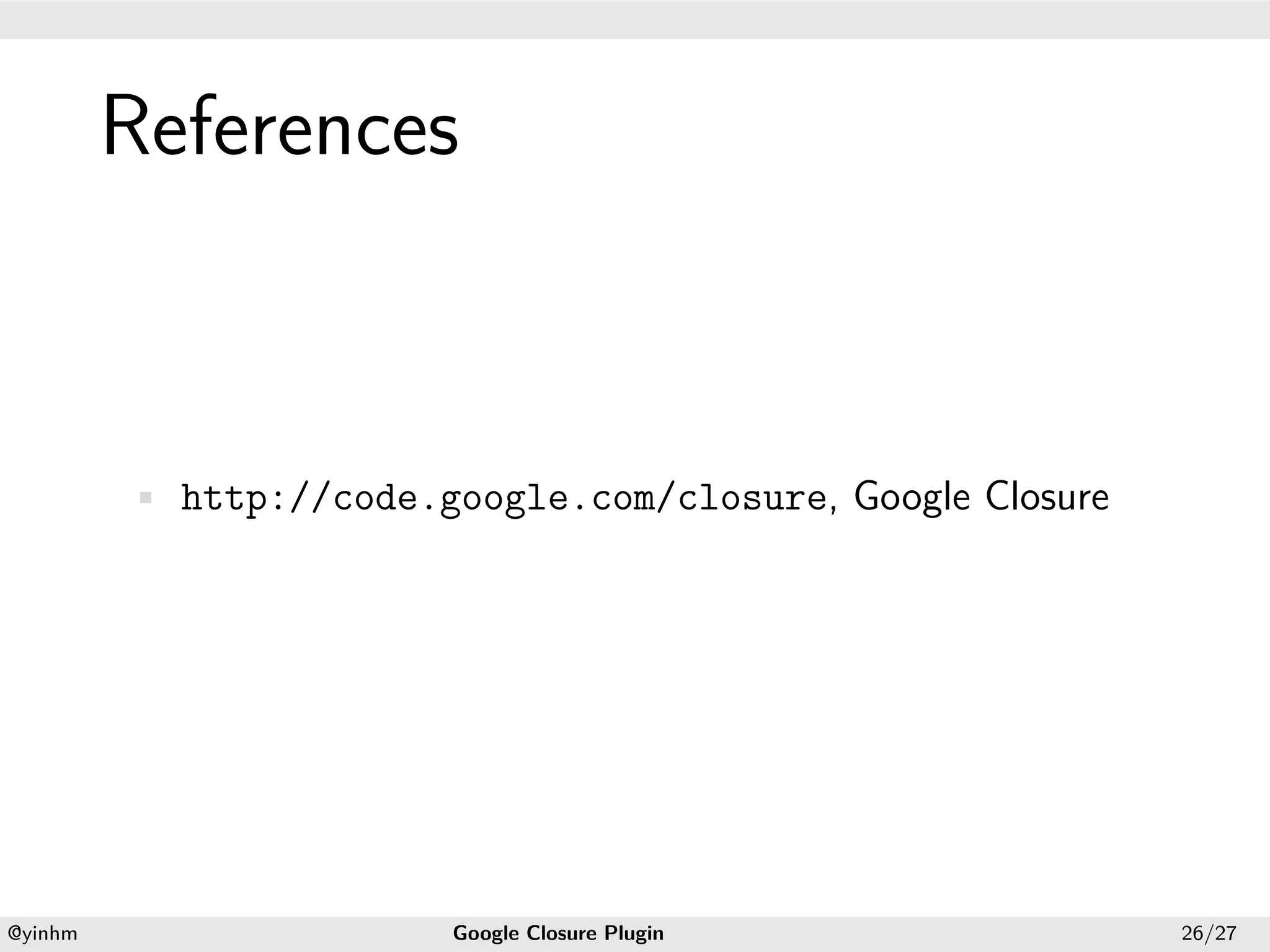 .




             References
.




             • http://code.google.com/closure, Google Closure




    .                                          .
    @yinhm                  Google Closure Plugin               26/27
 