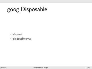 .




             goog.Disposable
.




             • dispose
             • disposeInternal




    .                                               .
    @yinhm                       Google Closure Plugin   12/27
 
