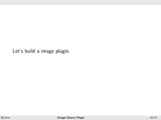 .




.




             Let’s build a image plugin.




    .                                                .
    @yinhm                        Google Closure Plugin   18/27
 