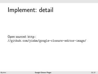 .




             Implement: detail
.




             Open sourced: http:
             //github.com/yinhm/google-closure-editor-image/




    .                                           .
    @yinhm                   Google Closure Plugin             25/27
 
