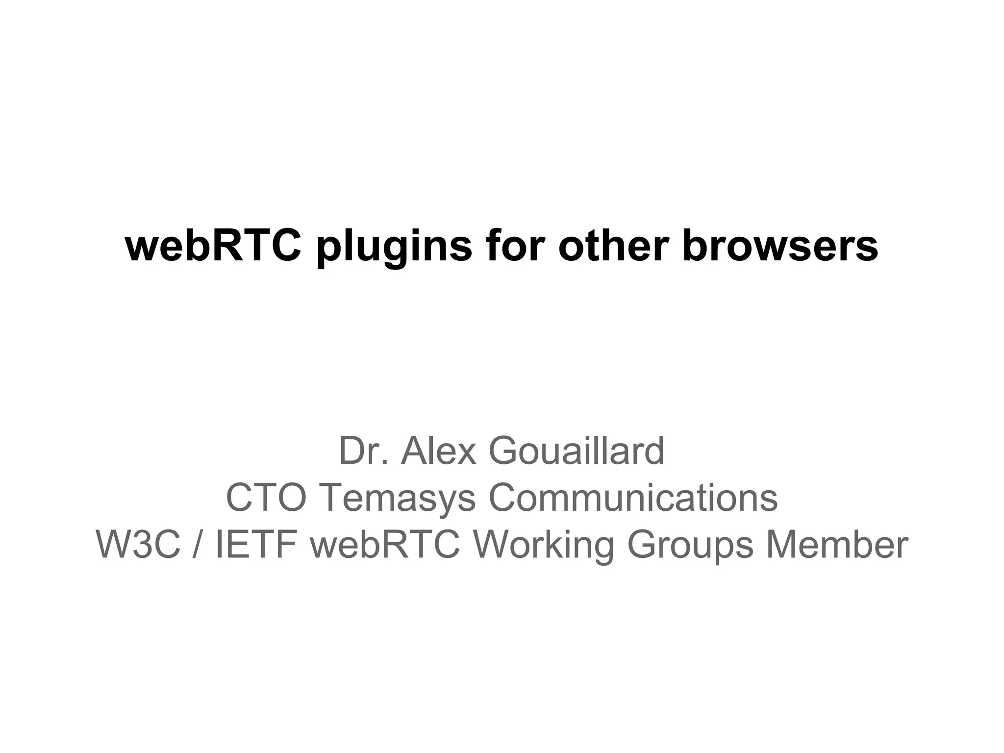 webRTC plugins for other browsers
Dr. Alex Gouaillard
CTO Temasys Communications
W3C / IETF webRTC Working Groups Member
 