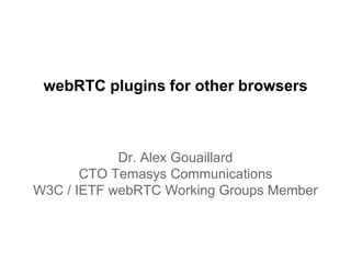 webRTC plugins for other browsers
Dr. Alex Gouaillard
CTO Temasys Communications
W3C / IETF webRTC Working Groups Member
 