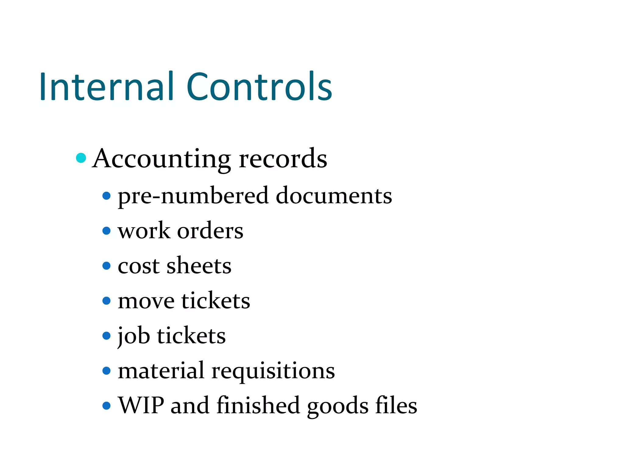 Internal Controls
   Accounting records 
    pre‐numbered documents
    work orders
    cost sheets 
    move tickets
    job tickets
    material requisitions
    WIP and finished goods files
 