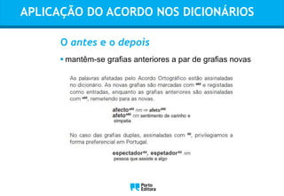 APLICAÇÃO DO ACORDO NOS DICIONÁRIOS
 mantêm-se grafias anteriores a par de grafias novas
O antes e o depois
Oo
 