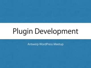 Plugin Development
Antwerp WordPress Meetup
 