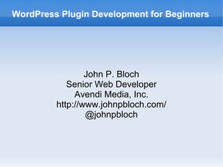 WordPress Plugin Development for Beginners
John P. Bloch
Senior Web Developer
Avendi Media, Inc.
http://www.johnpbloch.com/
@johnpbloch
 