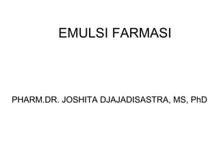 EMULSI FARMASI



PHARM.DR. JOSHITA DJAJADISASTRA, MS, PhD
 