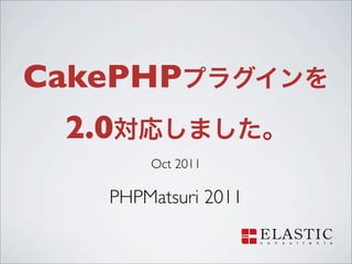 CakePHP
 2.0
       Oct 2011

   PHPMatsuri 2011
 