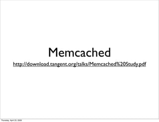 Memcached
             http://download.tangent.org/talks/Memcached%20Study.pdf




Thursday, April 23, 2009
 