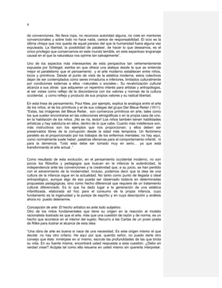 4

de convenciones. No lleva ropa, no reconoce autoridad alguna, no cree en mentores
convencionales y sobre todo no hace nada, carece de responsabilidad. El ocio es la
última chispa que nos queda de aquel paraiso del que la humanidad fuera alguna vez
expulsada. La libertad, la posibilidad de patalear, de hacer lo que deseamos, es el
único privilegio que conservamos en este mundo temible, en este espantoso engranaje
causal en el que la naturaleza nos oprime tan salvajemente”.

Uno de los aspectos más interesantes de esta perspectiva tan vehementemente
expuesta por Schlegel, estriba en que ofrece una atalaya desde la que se entiende
mejor el paralelismo que el pensamiento y el arte moderno establecen entre niños,
locos y primitivos. Desde el punto de vista de la estética moderna, estos colectivos
dejan de ser contemplados como seres inmaduros e inferiores, limitados culturalmente
por condiciones externas a ellos –naturales o sociales–. Su revalorización cultural
alcanza a sus obras que adquieren un repentino interés para artistas y antropólogos,
al ser vistas como reflejo de la discordancia con los valores y normas de la cultura
occidental, y como reflejo y producto de sus propios valores y su radical libertad.

En esta linea de pensamiento, Paul Klee, por ejemplo, explica la analogía entre el arte
de los niños, el de los primitivos y el de sus colegas del grupo Der Bleue Reiter (1911):
“Estas, las imágenes del Bleue Reiter, son comienzos primitivos en arte, tales como
los que suelen encontrarse en las colecciones etnográficas o en la propia casa de uno,
en la habitación de los niños. ¡No se ría, lector! Los niños también tienen habilidades
artísticas y hay sabiduría en ellos, dentro de lo que cabe. Cuanto más indefensos son,
más instructivos son los ejemplos que nos proporcionan; y ellos deben ser
preservados libres de la corrupción desde la edad más temprana. Un fenómeno
paralelo es el proporcionado por los trabajos de los enfermos mentales; no hay aquí,
como normalmente suele haber, palabras ofensivas para el comportamiento infantil, ni
para la demencia. Todo esto debe ser tomado muy en serio… ya que está
transformando el arte actual .”


Como resultado de esta evolución, en el pensamiento occidental moderno, no son
pocos los filósofos y pedagogos que buscan en la infancia la autenticidad, la
independencia ante las convenciones y la creatividad que, a su juicio, se han perdido
con el advenimiento de la modernidad. Incluso, podemos decir que la idea de una
cultura de la infancia sigue en la actualidad. No tanto como punto de llegada o ideal
antropológico, aunque algo de eso pueda ser observado todavía en determinadas
propuestas pedagógicas, sino como hecho diferencial que requiere de un tratamiento
cultural diferenciado. Es lo que ha dado lugar a la generación de una estética
infantilizada, elaborada ad hoc para el consumo de la propia infancia, cuyo
fundamento es la ingenuidad y la pureza de espíritu y en cuya descripción y análisis
ahora no puedo detenerme.

Concepción de arte: El hecho artístico es ante todo subjetivo.
Otro de los mitos fundamentales que tiene su origen en la reacción al modelo
racionalista ilustrado es que el arte, más que una cuestión de razón y de norma, es un
hecho que acontece en el interior del sujeto. Recurro a las Cartas de un joven poeta
de Rilke para ilustrar el alcance de esta idea:

“Una obra de arte es buena si nace de una necesidad. Es este origen mismo el que
decide: no hay otro criterio. He aquí por qué, querido señor, no puedo darle otro
consejo que éste: inmérjase en sí mismo, escrute las profundidades de las que brota
su vida. En su fuente misma, encontrará usted respuesta a esta cuestión: ¿Debo en
verdad crear? Acójala tal como ella resuena en usted mismo sin quererla interpretar.
 
