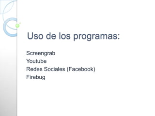 Uso de los programas: Screengrab Youtube Redes Sociales (Facebook) Firebug 