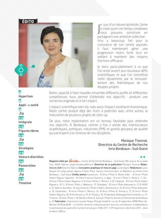 4
Hyperlien
6
Appli > santé
8
.Zip
10
Intégrale
15
Figures libres
19
.Zip
20
Stratégies
23
Valeurs discrètes
26
Passerelles
32
.Zip
33
Timeline
J
e suis d’un naturel optimiste. J’aime
à croire qu’en ces temps complexes
nous pouvons construire en
partageant une ambition collective.
Inria a beaucoup fait pour la
croissance de son centre aquitain,
il faut maintenant gérer une
progression moins forte tout en
veillant à maintenir des moyens
d’actions efficaces.
Je tiens particulièrement à ce que
l’on reste ouvert aux nouveaux défis
scientifiques et que l’on concrétise
notre dynamisme par le renouvel-
lement des thématiques de nos
équipes-projets.
Notre capacité à faire travailler ensemble différents profils et différentes
compétences nous permet d’atteindre nos objectifs  : produire une
recherche originale et à fort impact.
L’impact scientifique bien sûr, mais aussi l’impact sociétal et économique.
Notre centre produit déjà des fruits à potentiel avec, entre autres, la
maturation de plusieurs projets de start-up.
De plus, notre implantation est un terreau favorable pour atteindre
nos objectifs. À Bordeaux, comme à Pau il existe des interlocuteurs
académiques, politiques, industriels (PME et grands groupes) de qualité
qui participent à la richesse de nos disciplines.
Monique Thonnat,
Directrice du Centre de Recherche
Inria Bordeaux – Sud-Ouest
Magazine édité par Centre de Recherche Bordeaux – Sud-Ouest 200, avenue de la vieille
Tour 33405 Talence, plugin-bordeaux@inria.fr Directrice de la publication Monique Thonnat Rédac-
trice en chef Séverine Valerius Conception graphique et mise en page Lucile Aigron Rédacteurs Laure
Buquet (Un ange passe), Agence Citizen Press, Service Communication et Médiation du Centre Inria
Bordeaux _ Sud-Ouest Crédits photos Couverture : © Inria / Photo C. Morel, Edito  : © Inria / Photo
Hubert Raguet, Hyperlien : © Photo François Guenet p. 4, Appli : © Inria / Photo C. Morel p. 7, .Zip :
© Inria / Photo Hubert Raguet p. 8, © Inria / Photo C. Morel p. 9-32, Intégrale : © Inria / Photo Hubert
Raguet p. 10-11, © Inria / Photo J. Wallace p. 12, Stratégies : © Inria / Photo Kaksonen p. 21 © NG02
p. 22, Valeurs discrètes : © Cap Sciences / Photo Frédéric Desmesure p. 23, © Inria / Photo Kaksonen
p. 24, Passerelles : © Inria / Photo C. Morel p. 26, © Inria / Photo N. Gornas p. 27, © Inria / Photo
Hubert Raguet p. 28, © Immersion p. 29, © Fotolia p. 30, © Aquitaine Développement Innovation, p. 31,
Timeline : © Inria / Photo J.-M. Ramès / Photo É. Garault / Photo N. Gornas et ©Université de Bordeaux
p. 33 Fabrication Imprimerie Lacoste-Roque (Groupe Sodal) 8, rue du IV septembre 40000 Mont-de-
Marsan 05.58.46.08.08 - Le Centre remercie chaleureusement tous les contributeurs (collaborateurs
et partenaires) du quatrième numéro Inria plug’in. ISSN 2271-1279 Imprimé en décembre 2015 - série
limitée à 1000 ex.
ÉDITO
PLUGIN4.indd 3 18/12/2015 11:02
 