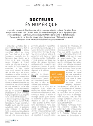 6
magazine
appli > SANTÉ
Docteurs
ès numérique
Le premier numéro de Plug’In consacrait les espoirs salutaires nés de l’in silico. Trois
ans plus tard, où en sont Carmen, Monc, Sistm et Mnemosyne, 4 des 5 équipes-projets
d’Inria Bordeaux _ Sud-Ouest, investies sur le thème de la santé et de la biologie ?
Consacrent-elles la donnée, nouvel eden thérapeutique ? Et le patient, grand
vainqueur d’une médecine individualisée, plus humanisée ?
« Un succès ». Le mot est lâché et
c’est Frédéric Alexandre, chef de
l’équipe Mnemosyne et délégué
scientifique adjoint au Comité
des projets Inria qui le dit. L’ef-
fervescence constatée lors des
Rencontres Inria-Industrie sur le
thème de la santé, mi-octobre
dernier, témoigne de l’intérêt
suscité par l’offre de recherche et
de transfert de l’Institut auprès des
entreprises. «  Elle atteste
aussi d’une maturité de réalisa-
tion certaine dans les équipes
bordelaises et reflète l’ambition du
Centre de ne pas se cantonner à des
publications abstraites  » insiste-
t-il. Parfaite illustration de cette
volonté, la première plateforme d’e-
formation en simulation numérique
en santé (MedicActiV), lancée cette
fin d’année par Interaction Health-
care, est née au sein de Carmen
(modélisation et calculs pour l’élec-
trophysiologie cardiaque), en parte-
nariat avec le CHU de Bordeaux.
à demeure -ou presque- depuis l’été,
à l’IHU-Liryc*
dirigé par le Pr
Michel
Haïssaguerre, l’équipe-projet d’Yves
Coudière loue la proximité nouvelle
qu’autorise cette co-localisation
entre médecins et chercheurs,
fertile en projets. L’un d’eux, baptisé
ECGI (pour électrocardiogramme
inverse), initié récemment, devrait
permettre, grâce à un dispositif ex-
périmental unique en Europe, de vi-
sualiser de manière synchronisée le
fonctionnement électrique du cœur
tout en mesurant une batterie de
paramètres sur le thorax. « L’enjeu
est énorme, souligne Yves Coudière.
Il est de construire une image plus
précise des signaux électriques
cardiaques qu’on ne peut le faire
actuellement, toujours de manière
non invasive. Et ce, pour améliorer le
diagnostic et le soin des
patients. »
Du côté de l’équipe
Monc (modélisation
numérique pour l’oncolo-
gie / issue de MC2), l’heure
est aussi -et déjà- au
transfert vers la clinique.
Si l’objectif, il y a 3 ans, était de
comprendre quels étaient les
besoins des équipes médicales, il
est désormais de déployer ces outils
numériques d’aide à la décision en
oncologie. Décider quand débuter
le traitement, à quelle fréquence
effectuer le suivi du patient…
« à ces questions-là, affirme Thierry
Colin, responsable de Monc, onco-
logues et radiologues pourront
bientôt répondre. Grâce à des
données cliniques et d’imagerie (de
type IRM, scanners) et du logiciel
de prédiction, ils pourront évaluer
la croissance de métastases, de
cancers et de tumeurs ou bien la
réponse aux traitements. »
L’une des grandes avancées du
modèle mathématique déterministe
de Monc réside dans le travail
de paramétrisation. Faire varier
la valeur de paramètres liés aux
données spécifiques d’un patient
–clé de cette médecine personnali-
sée–demeuraitàunniveauartisanal,
encore récemment. Dans les mois
qui viennent, c’est un
prototype du logiciel
qui sera expérimenté
au Centre régional de
lutte contre le cancer
de Bordeaux et du
Sud-Ouest (Institut
Bergonié). Aujourd’hui,
Inria Bordeaux - Sud-Ouest et la
SATT Aquitaine Sciences Transfert**
sont engagés dans une stratégie
de valorisation afin de porter le
logiciel à un niveau de développe-
ment industriel, c’est-à-dire utili-
sable par les médecins. Une start-up
pourrait voir le jour d’ici à 2017,
dévolue à sa diffusion.
Ces modèles numériques mixant
des paramètres variables d’un
patient à un autre sont aussi ceux
qu’utilise Sistm, emmenée par
le Pr
Rodolphe Thiébaut, pour
ses travaux en immunologie et
Améliorer
le diagnostic
des patients
PLUGIN4.indd 6 18/12/2015 11:02
 