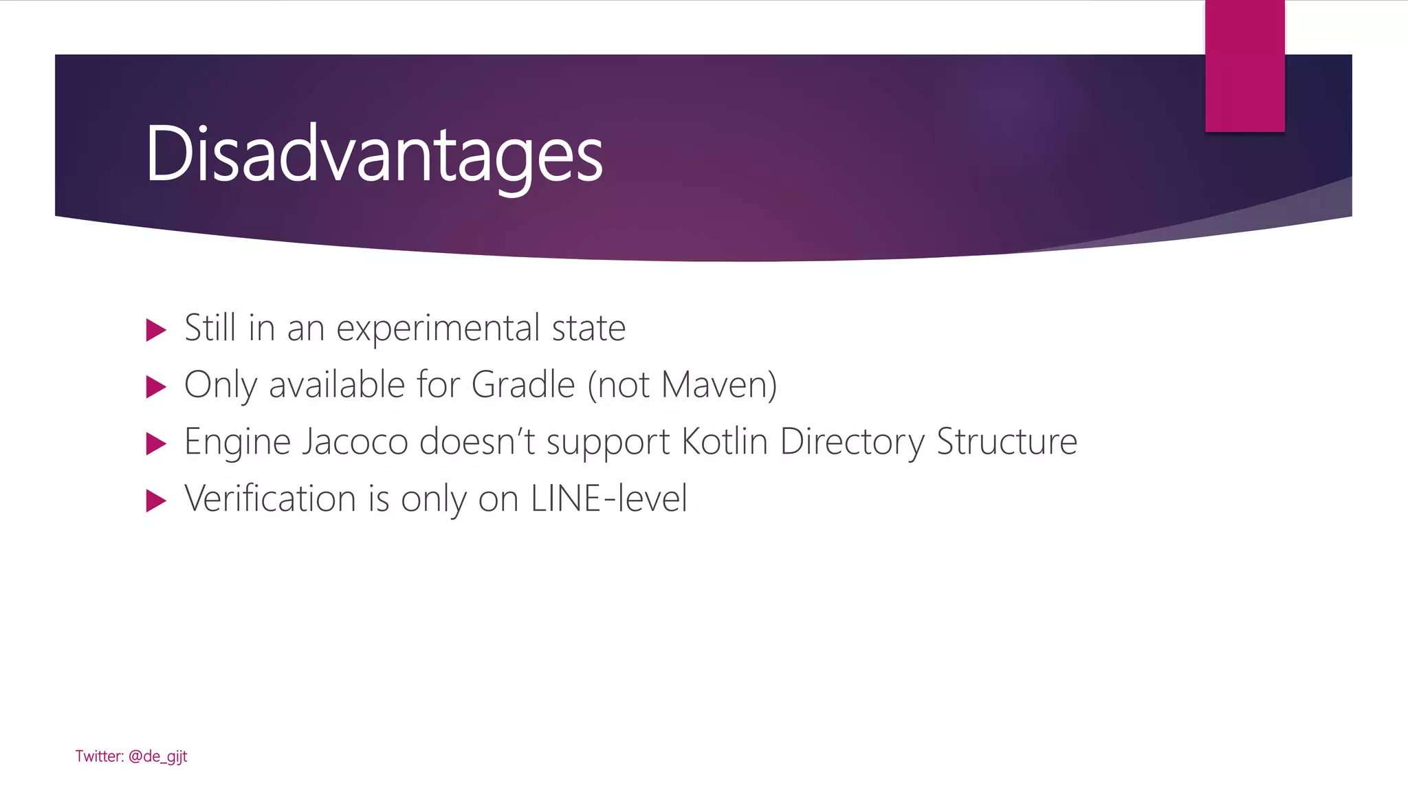 Disadvantages
 Still in an experimental state
 Only available for Gradle (not Maven)
 Engine Jacoco doesn’t support Kotlin Directory Structure
 Verification is only on LINE-level
Twitter: @de_gijt
 