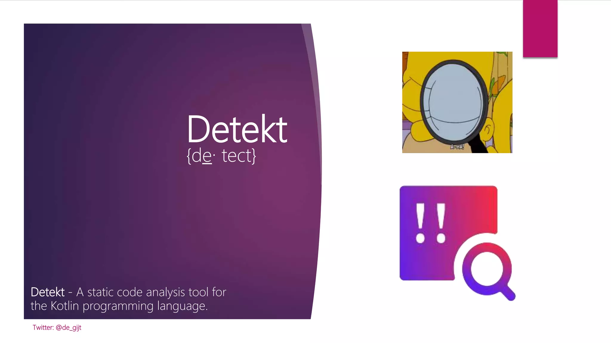Detekt
{de· tect}
Detekt - A static code analysis tool for
the Kotlin programming language.
Twitter: @de_gijt
 