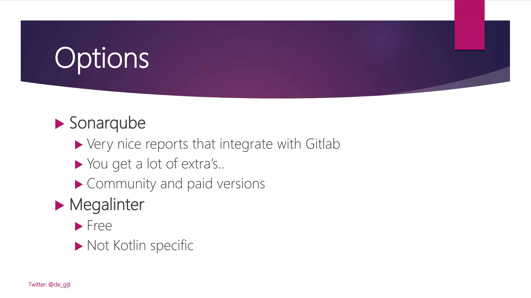 Options
 Sonarqube
 Very nice reports that integrate with Gitlab
 You get a lot of extra’s..
 Community and paid versions
 Megalinter
 Free
 Not Kotlin specific
Twitter: @de_gijt
 