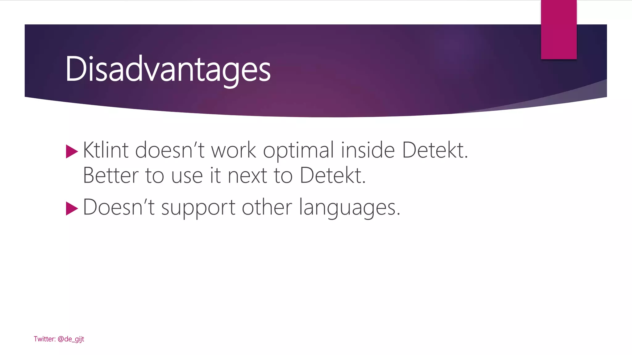Disadvantages
 Ktlint doesn’t work optimal inside Detekt.
Better to use it next to Detekt.
 Doesn’t support other languages.
Twitter: @de_gijt
 