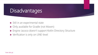 Disadvantages
 Still in an experimental state
 Only available for Gradle (not Maven)
 Engine Jacoco doesn’t support Kotlin Directory Structure
 Verification is only on LINE-level
Twitter: @de_gijt
 