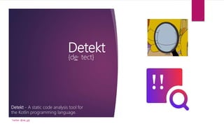 Detekt
{de· tect}
Detekt - A static code analysis tool for
the Kotlin programming language.
Twitter: @de_gijt
 