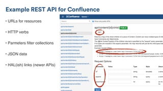 Example REST API for Confluence
• URLs for resources
• HTTP verbs
• Parmeters ﬁlter collections
• JSON data
• HAL(ish) links (newer APIs)
 