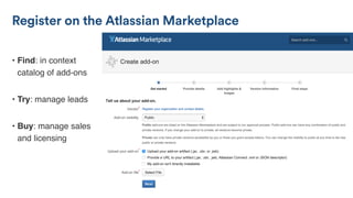 Register on the Atlassian Marketplace
• Find: in context
catalog of add-ons
• Try: manage leads
• Buy: manage sales
and licensing
 