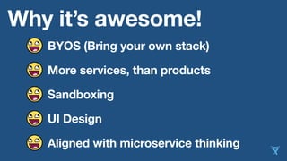 Why it’s awesome!
BYOS (Bring your own stack)
More services, than products
Sandboxing
UI Design
Aligned with microservice thinking
 