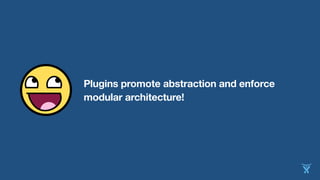 Plugins promote abstraction and enforce
modular architecture!
 
