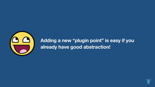 Adding a new “plugin point” is easy if you
already have good abstraction!
 