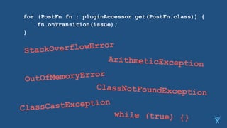 for (PostFn fn : pluginAccessor.get(PostFn.class)) {
fn.onTransition(issue);
}
ArithmeticException
StackOverflowError
while (true) {}
OutOfMemoryError
ClassNotFoundException
ClassCastException
 