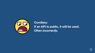 Corollary:
If an API is public, it will be used.
Often incorrectly.
 
