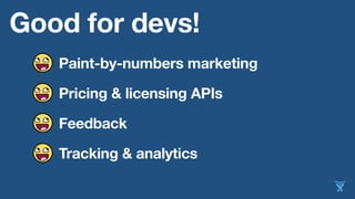 Good for devs!
Paint-by-numbers marketing
Pricing & licensing APIs
Feedback
Tracking & analytics
 