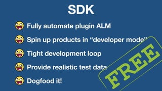 SDK
Fully automate plugin ALM
Spin up products in “developer mode”
Tight development loop
Provide realistic test data
Dogfood it!
FREE
 