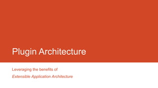 Plugin Architecture
Leveraging the benefits of
Extensible Application Architecture

 