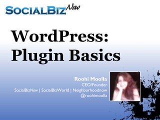 WordPress:
Plugin Basics
                               Roohi Moolla
                                    CEO/Founder
SocialBizNow | SocialBizWorld | Neighborhoodnow
                                    @roohimoolla
 