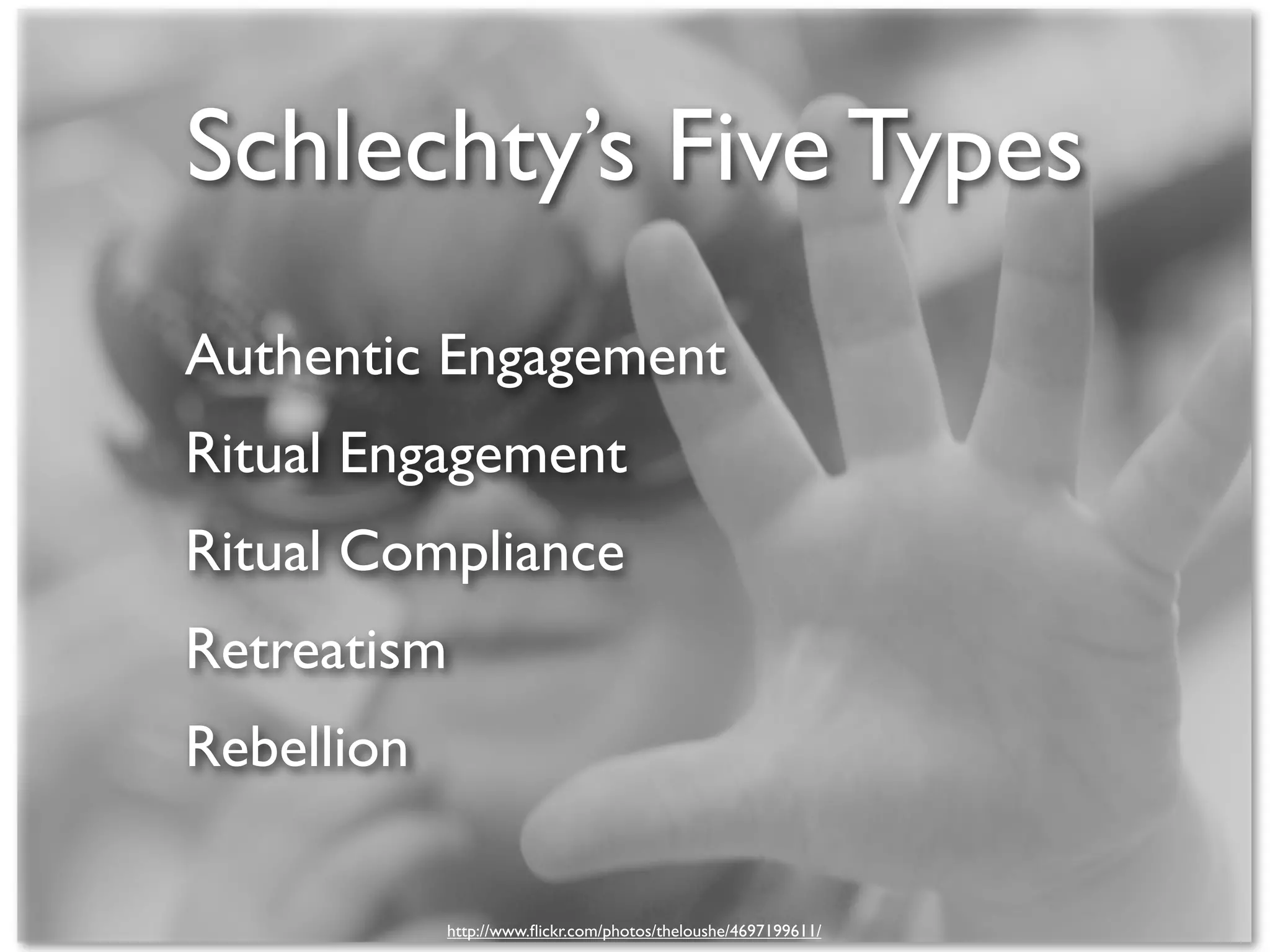 Schlechty’s Five Types
Authentic Engagement
Ritual Engagement
Ritual Compliance
Retreatism
Rebellion

            http://www.ﬂickr.com/photos/theloushe/4697199611/
 