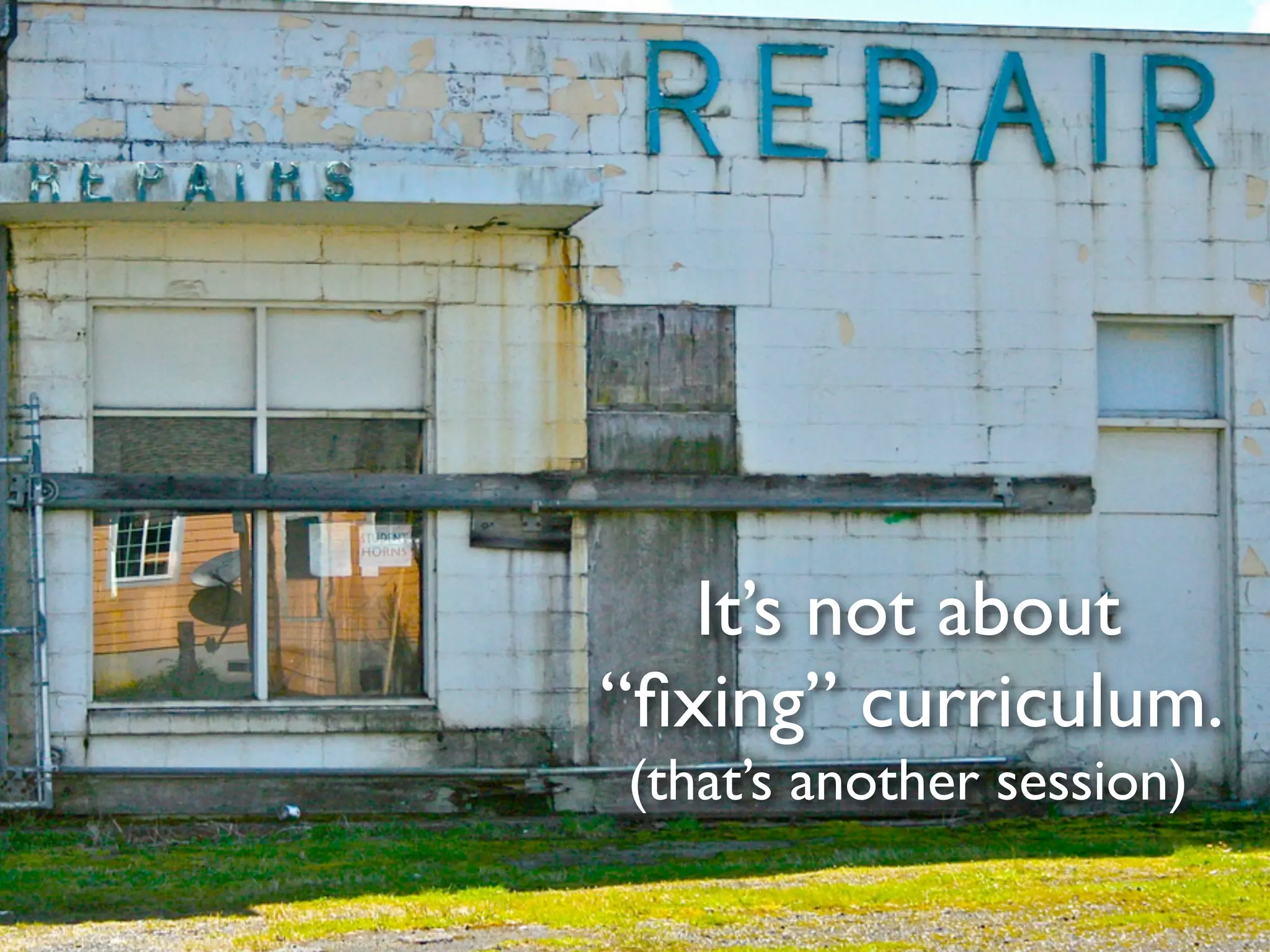 It’s not about
“ﬁxing” curriculum.
(that’s another session)
 