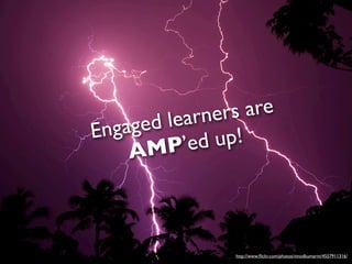 learner s are
Engaged
        P’ed up!
    AM



                http://www.ﬂickr.com/photos/vinodkumarm/4557911316/
 