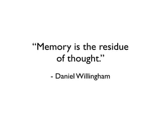 “Memory is the residue
    of thought.”
    - Daniel Willingham
 