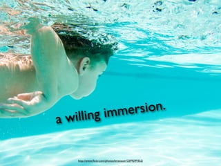 mersion.
a willi    ng im


    http://www.ﬂickr.com/photos/brianauer/2599299352/
 