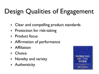 Design Qualities of Engagement
  ‣ Clear and compelling product standards
  ‣ Protection for risk-taking
  ‣ Product focus
  ‣ Afﬁrmation of performance
  ‣ Afﬁliation
  ‣ Choice
  ‣ Novelty and variety
  ‣ Authenticity
 