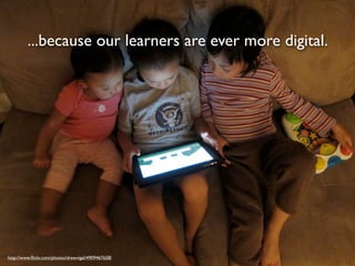 ...because our learners are ever more digital.




http://www.ﬂickr.com/photos/drewvigal/4909467658/
 