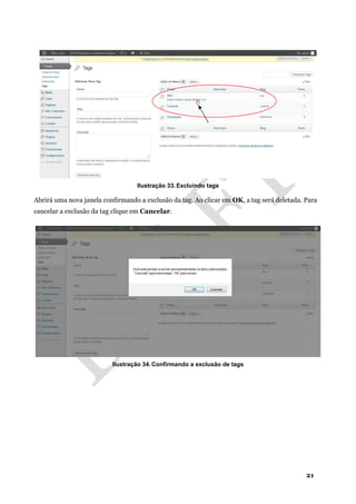 21
Ilustração 33. Excluindo tags
Abrirá uma nova janela confirmando a exclusão da tag. Ao clicar em OK, a tag será deletada. Para
cancelar a exclusão da tag clique em Cancelar.
Ilustração 34. Confirmando a exclusão de tags
 