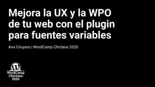 Mejora la UX y la WPO
de tu web con el plugin
para fuentes variables
Ana Cirujano | WordCamp Chiclana 2020
 