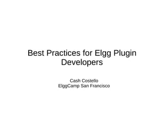 Best Practices for Elgg Plugin
        Developers

             Cash Costello
        ElggCamp San Francisco
 