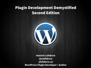 Yannick Lefebvre
@ylefebvre
ylefebvre.ca
WordPress Plugin Developer / Author
Plugin Development Demystified
Second Edition
 