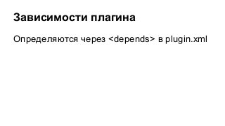 Зависимости плагина
Определяются через <depends> в plugin.xml

 
